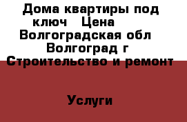 Дома,квартиры под ключ › Цена ­ 70 - Волгоградская обл., Волгоград г. Строительство и ремонт » Услуги   